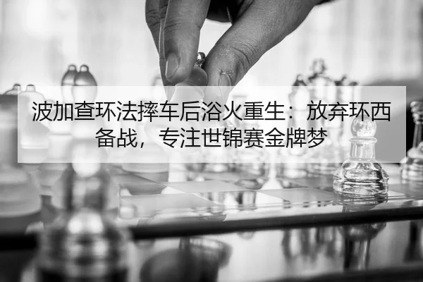 波加查环法摔车后浴火重生：放弃环西备战，专注世锦赛金牌梦