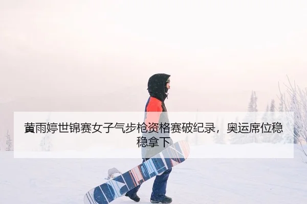 黄雨婷世锦赛女子气步枪资格赛破纪录，奥运席位稳稳拿下